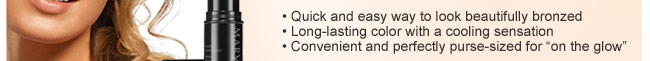 Quick and easy way to look beautifully bronzed | Long-lasting color with a cooling sensation | Convenient and perfectly purse-sized for “on the glow”